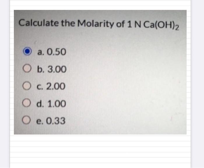 Solved Calculate the Molarity of 1 N Ca(OH)2 a. 0.50 O b. | Chegg.com