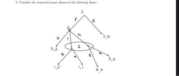 3. Consider the sequential game shown in the following figure:
M
8
2,3
1,5
to
t
1
t