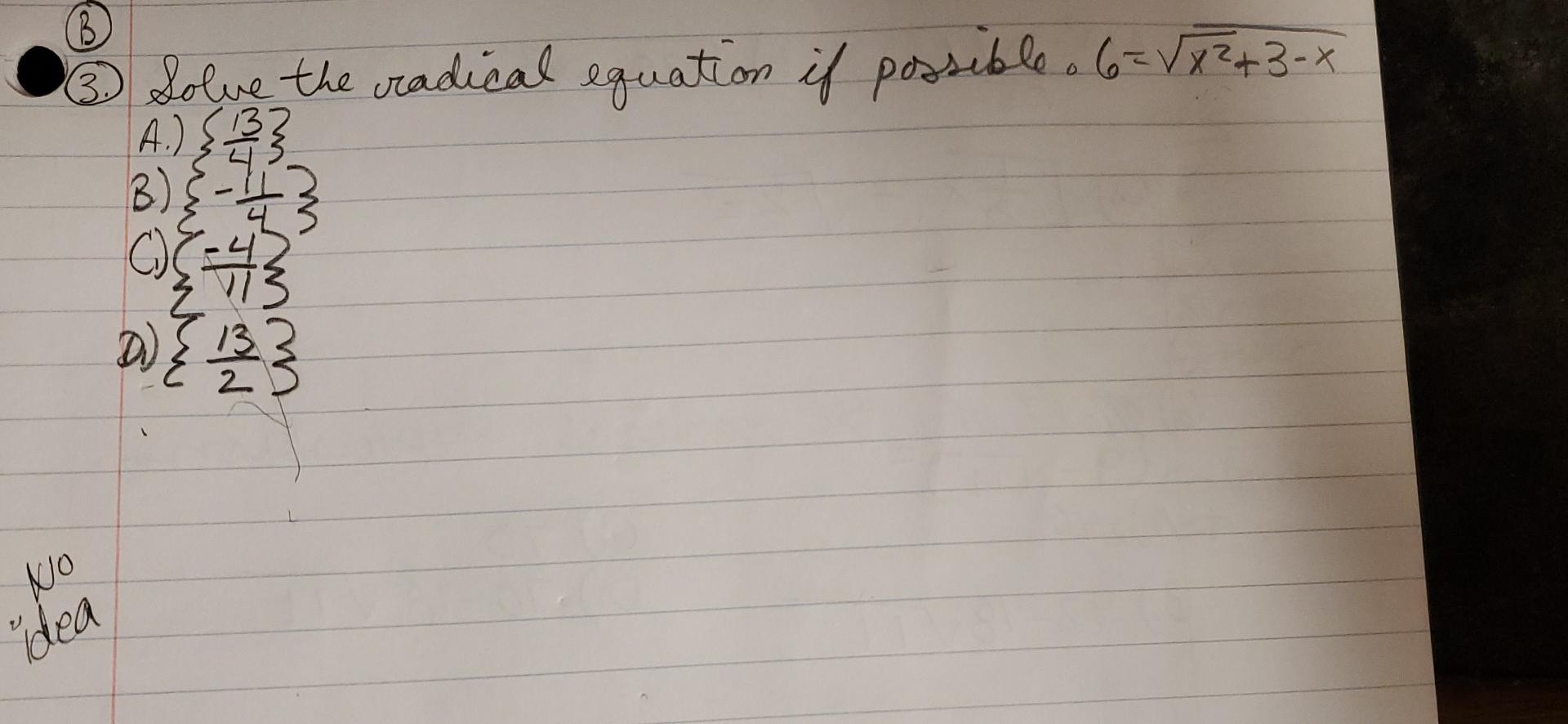 (3) Solve the radical equation if possible. \( 6=\sqrt{x^{2}}+3-x \) A.) \( \left\{\frac{13}{4}\right\} \) B) \( \left\{-\fra