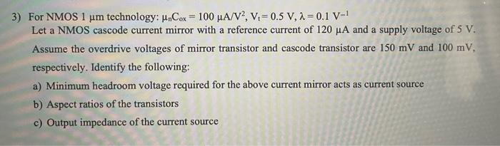 a
3) For NMOS 1 um technology: k.Cox = 100 A/V, Vi=0.5 V, 2 = 0.1 V-1
Let a NMOS cascode current mirror with a reference curr