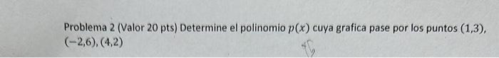 Problema 2 (Valor \( 20 \mathrm{pts} \) ) Determine el polinomio \( p(x) \) cuya grafica pase por los puntos \( (1,3) \), \(