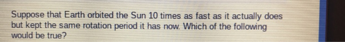 Suppose that Earth orbited the Sun 10 times as fast | Chegg.com