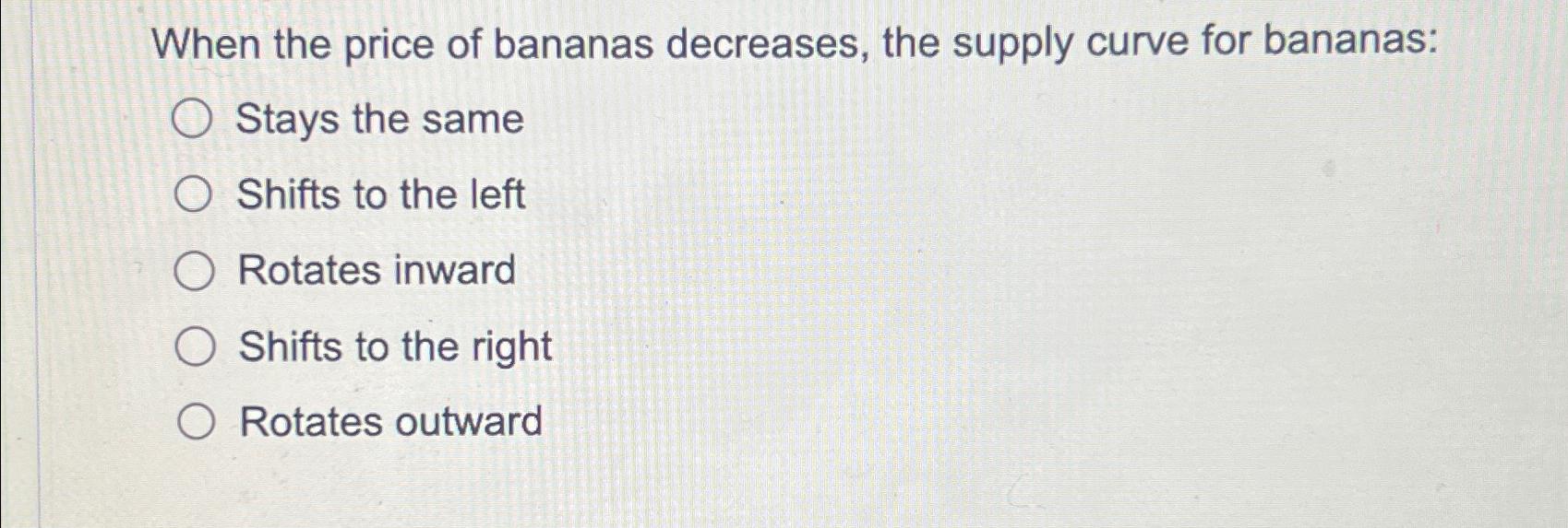 Solved When the price of bananas decreases, the supply curve