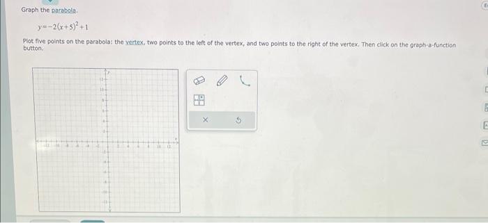 Graph the parobola.
\[
y=-2(x+5)^{2}+1
\]
Plot flive points on the parabola; the vertex, two points to the left of the vertex