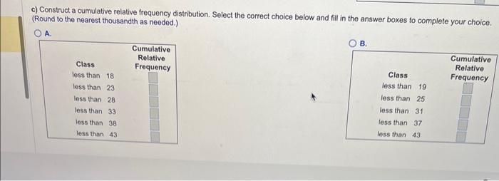 c) Construct a cumulative relative frequency distribution. Select the correct choice below and fill in the answer boxes to co