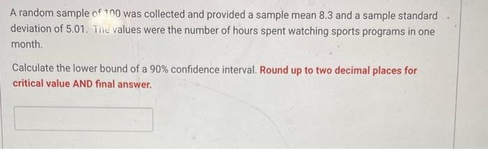 A random sample of 1 no was collected and provided a sample mean \( 8.3 \) and a sample standard deviation of 5.01. The value