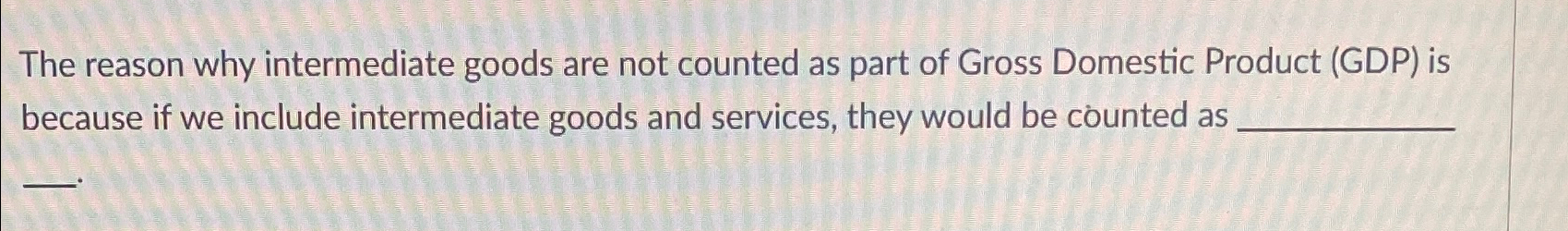 Solved The reason why intermediate goods are not counted as | Chegg.com