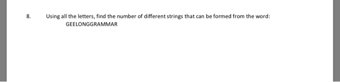 8. Using all the letters, find the number of different strings that can be formed from the word: GEELONG GRAMMAR