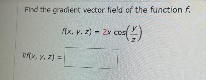 Find the gradient vector field of the function \( f \). \[ f(x, y, z)=2 x \cos \left(\frac{y}{z}\right) \] \[ \nabla f(x, y,