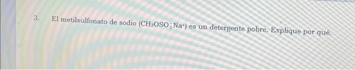 3. . El metilsulfonato de sodio (CH3OSONa*) es un detergente pobre. Explique por qué.