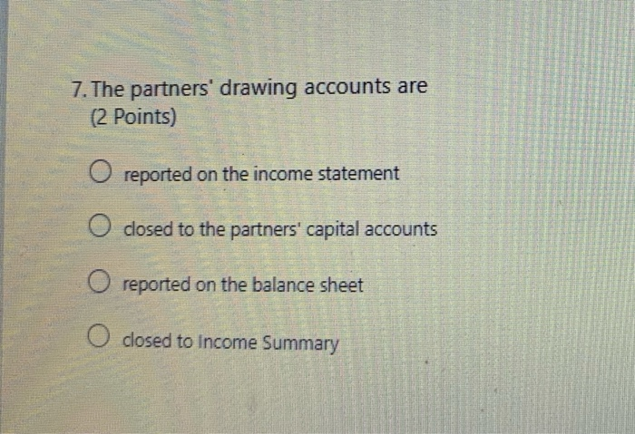 Solved 7. The partners' drawing accounts are (2 Points) O | Chegg.com