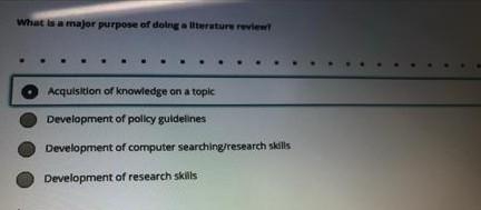 What wa major purpose of doing iterature review Acquisition of knowledge on a topic Development of policy guidelines Developm