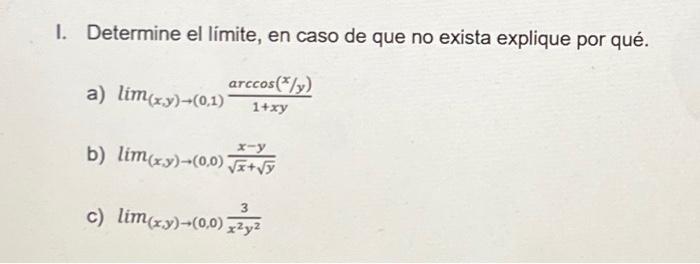 I. Determine el límite, en caso de que no exista explique por qué. a) \( \lim _{(x, y) \rightarrow(0,1)} \frac{\arccos (x / y