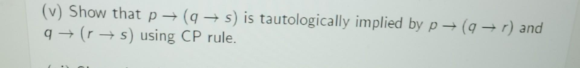 Solved (v) Show that p→(q→s) is tautologically implied by | Chegg.com