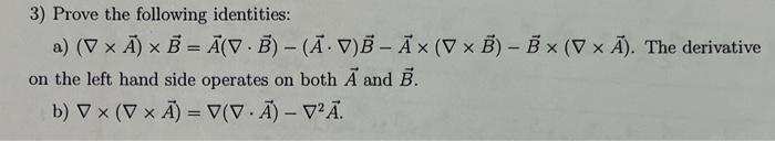 3) Prove the following identities:
a) \( (\nabla \times \vec{A}) \times \vec{B}=\vec{A}(\nabla \cdot \vec{B})-(\vec{A} \cdot 