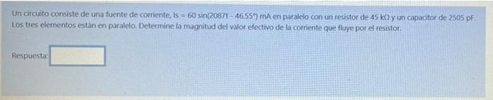 Un circuito consiste de una fuente de corriente, is = 60 sin(2087+ - 46.554) ma en paralelo con un resistor de 45 kn y un cap