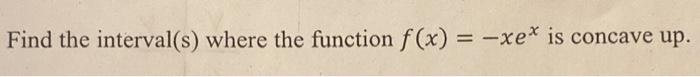 Solved Find the Interval(s) where the function f(x) = -xe^x | Chegg.com