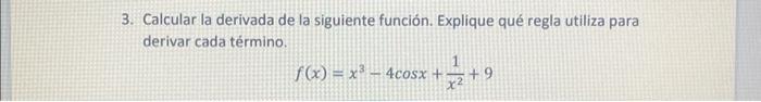 Calcular la derivada de la siguiente función. Explique qué regla utiliza para derivar cada término. \[ f(x)=x^{3}-4 \cos x+\f