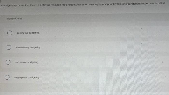 Solved A Budgeting Process That Involves Justifying Resource | Chegg.com