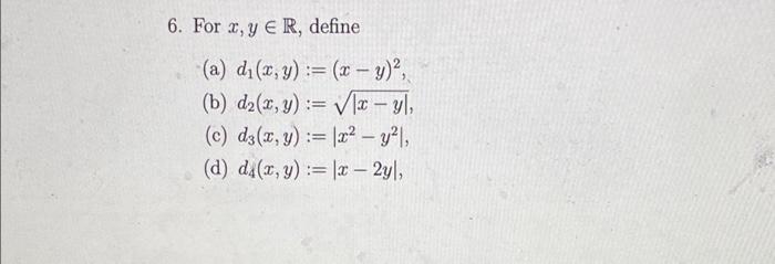 6. For \( x, y \in \mathbb{R} \), define (a) \( d_{1}(x, y):=(x-y)^{2} \), (b) \( d_{2}(x, y):=\sqrt{|x-y|} \), (c) \( d_{3}(