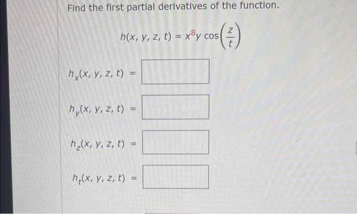 Find the first partial derivatives of the function. \[ \begin{array}{l} h(x, y, z, t)=x^{8} y \cos \left(\frac{z}{t}\right) \