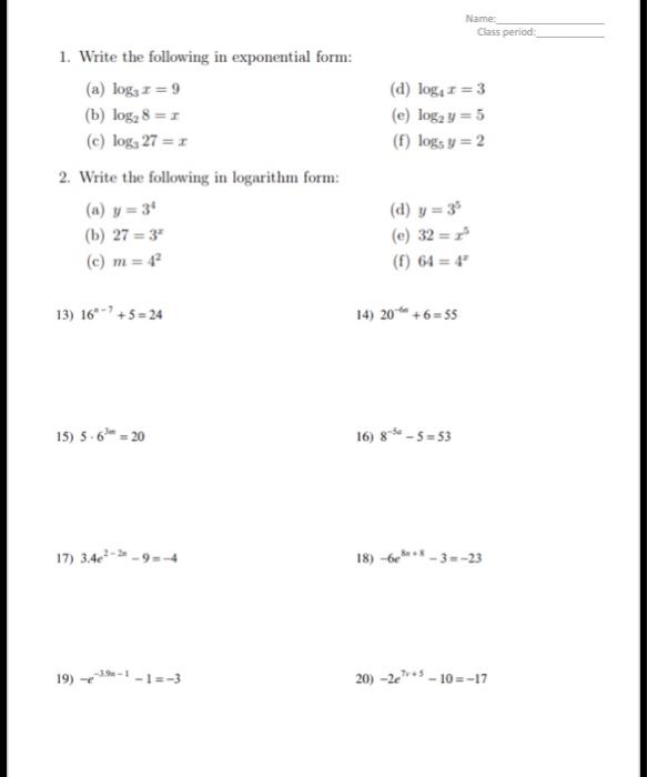 1. Write the following in exponential form:
(a) \( \log _{3} x=9 \)
(d) \( \log _{4} x=3 \)
(b) \( \log _{2} 8=x \)
(e) \( \l