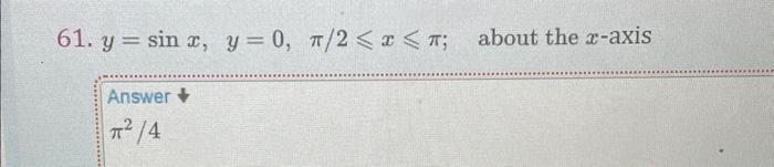 61. \( y=\sin x, y=0, \pi / 2 \leqslant x \leqslant \pi ; \quad \) about the \( x \)-axis Answer \[ \pi^{2} / 4 \]