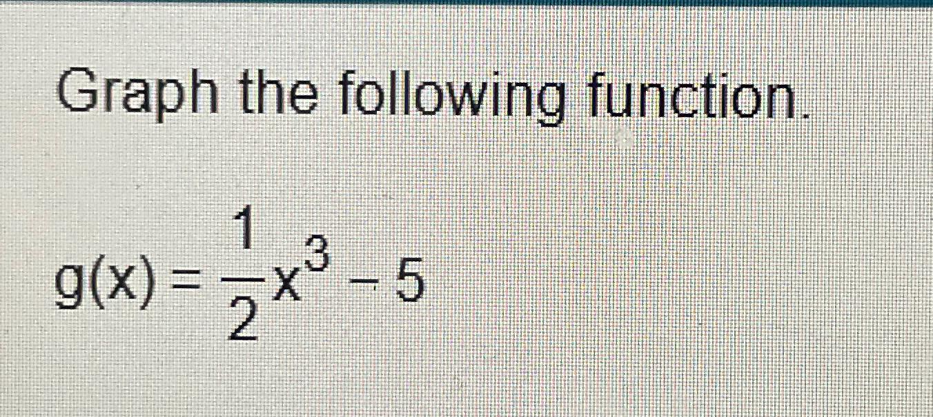 Solved Graph the following function.g(x)=12x3-5 | Chegg.com