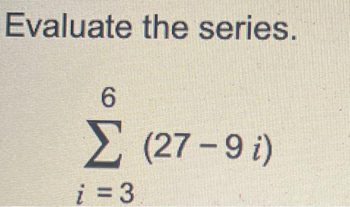 Solved Evaluate the series. 6 Σ (27 -9i) 1 = 3 | Chegg.com