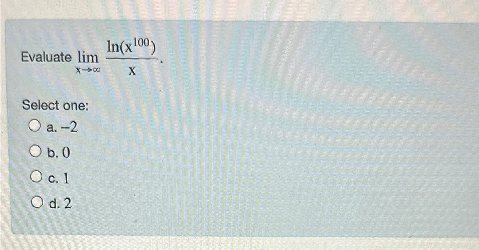 Solved Evaluate limx→∞ln(x100)xSelect one:a. -2b. 0c. 1d. 2 | Chegg.com