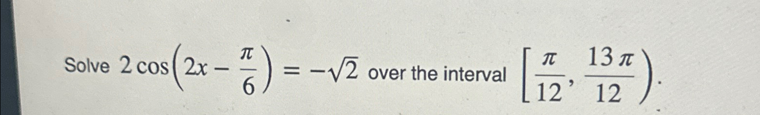 Solved Solve 2cos(2x-π6)=-22 ﻿over the interval [π12,13π12) | Chegg.com