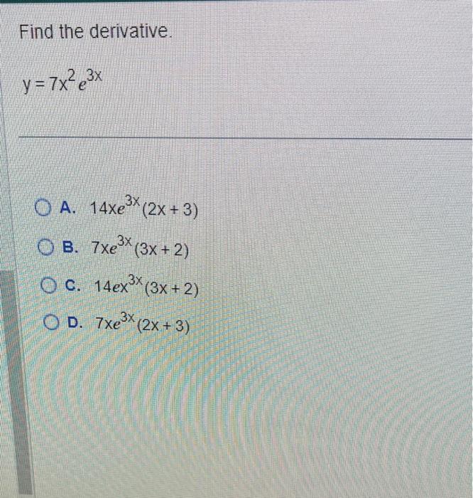 Find the derivative. \[ y=7 x^{2} e^{3 x} \] A. \( 14 x e^{3 x}(2 x+3) \) B. \( 7 x e^{3 x}(3 x+2) \) C. \( 14 e x^{3 x}(3 x+