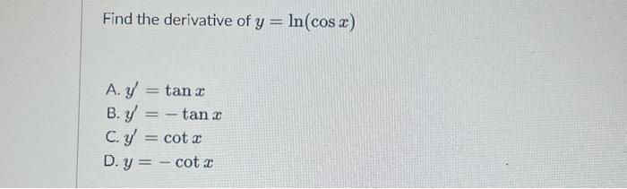 d the derivative of \( y=\ln (\cos x) \) \[ \begin{array}{l} y^{\prime}=\tan x \\ y^{\prime}=-\tan x \\ y^{\prime}=\cot x \\