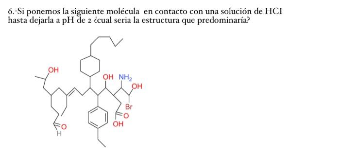 6.-Si ponemos la siguiente molécula en contacto con una solución de \( \mathrm{HCI} \) hasta dejarla a \( \mathrm{pH} \) de 2