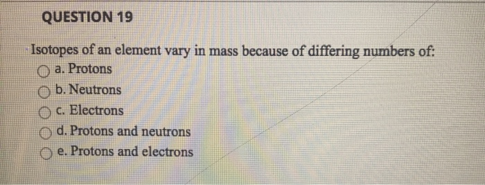 Solved QUESTION 19 Isotopes of an element vary in mass | Chegg.com