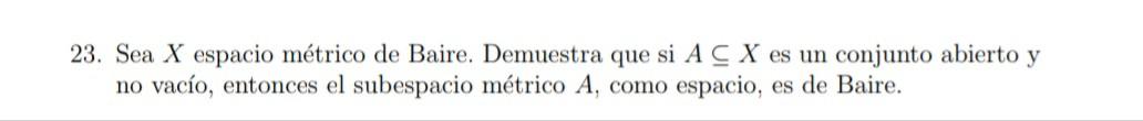 23. Sea \( X \) espacio métrico de Baire. Demuestra que si \( A \subseteq X \) es un conjunto abierto y no vacío, entonces el