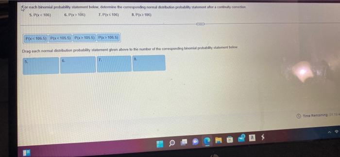 for
or each binomial probability statement below, determine the corresponding normal distribution probability statement after