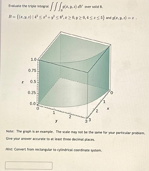 Evaluate the triple integral \( \iiint_{B} g(x, y, z) d V \) over solid B. \[ B=\left\{(x, y, z) \mid 4^{2} \leq x^{2}+y^{2}