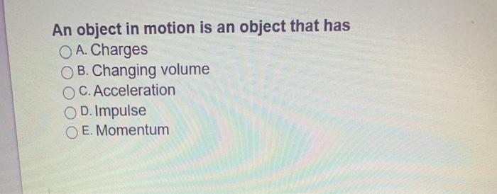 Solved An object in motion is an object that has O A. | Chegg.com