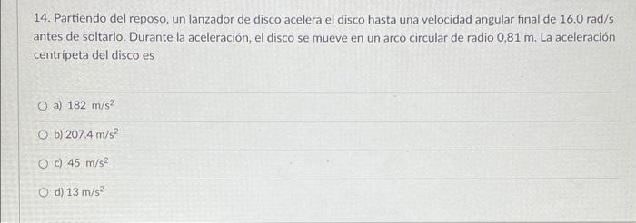 14. Partiendo del reposo, un lanzador de disco acelera el disco hasta una velocidad angular final de 16.0 rad/s antes de solt