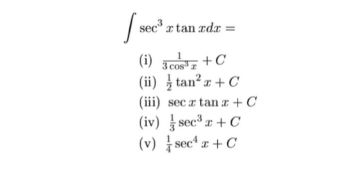 \[ \int \sec ^{3} x \tan x d x= \] (i) \( \frac{1}{3 \cos ^{3} x}+C \) (ii) \( \frac{1}{2} \tan ^{2} x+C \) (iii) \( \sec x \