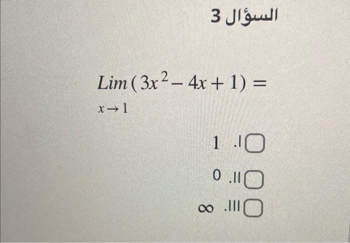 3 السيؤال \[ \operatorname{Lim}_{x \rightarrow 1}\left(3 x^{2}-4 x+1\right)= \] 1. 0. .II \( \infty \). III