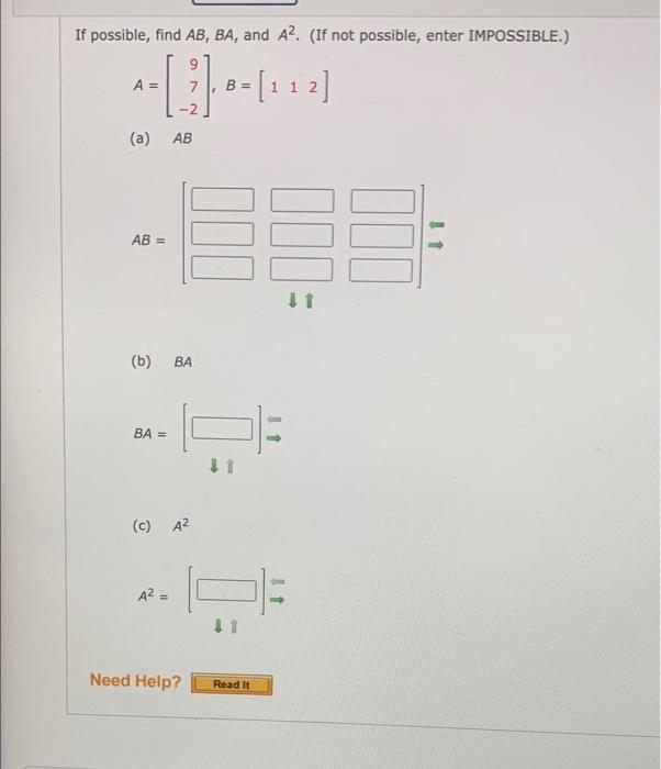 If possible, find \( A B, B A \), and \( A^{2} \). (If not possible, enter IMPOSSIBLE.) \[ A=\left[\begin{array}{r} 9 \\ 7 \\