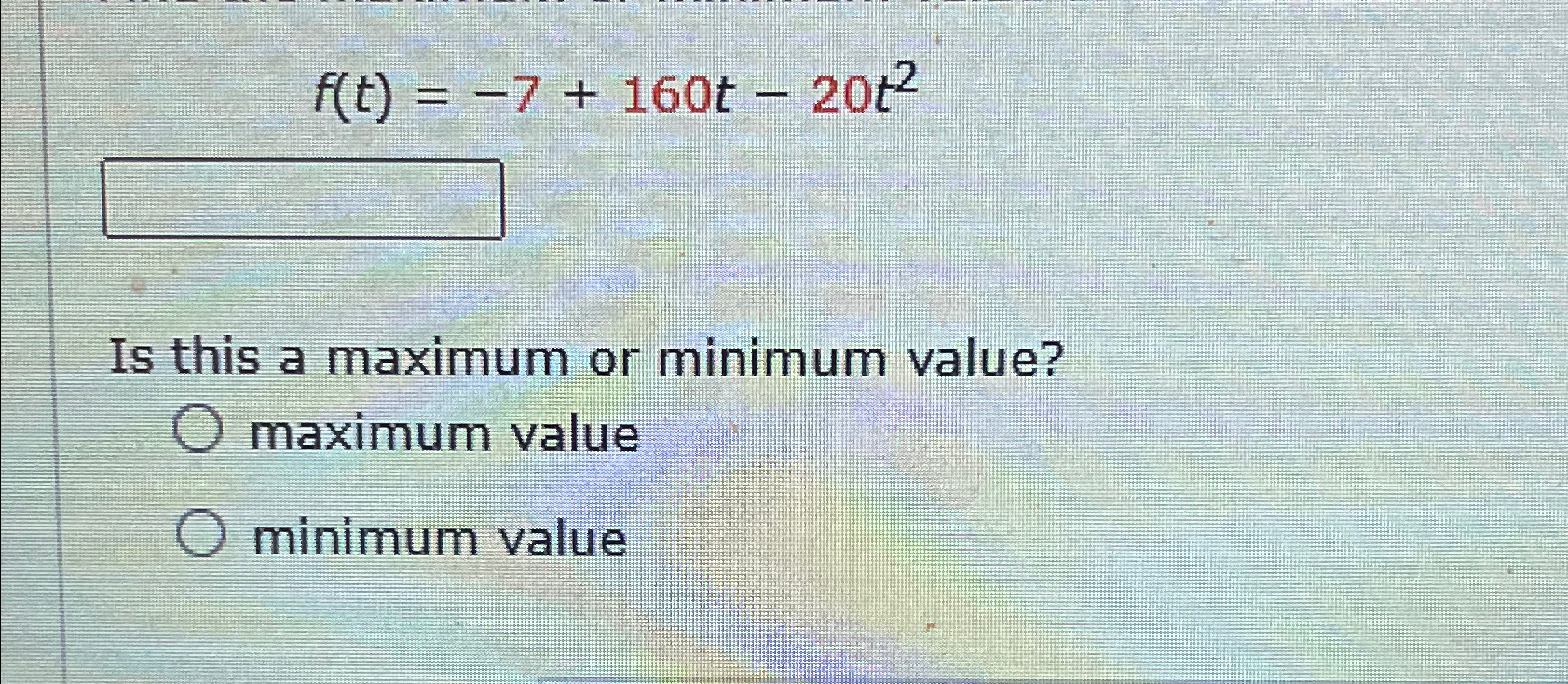 Solved f(t)=-7+160t-20t2Is this a maximum or minimum | Chegg.com