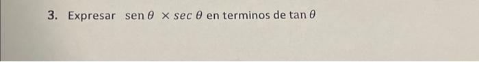 3. Expresar \( \operatorname{sen} \theta \times \sec \theta \) en terminos de \( \tan \theta \)