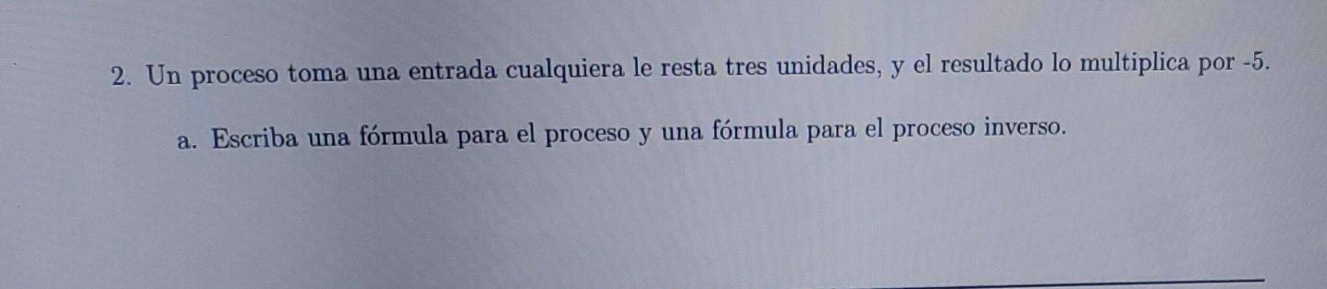 2. Un proceso toma una entrada cualquiera le resta tres unidades, y el resultado lo multiplica por \( -5 \). a. Escriba una f