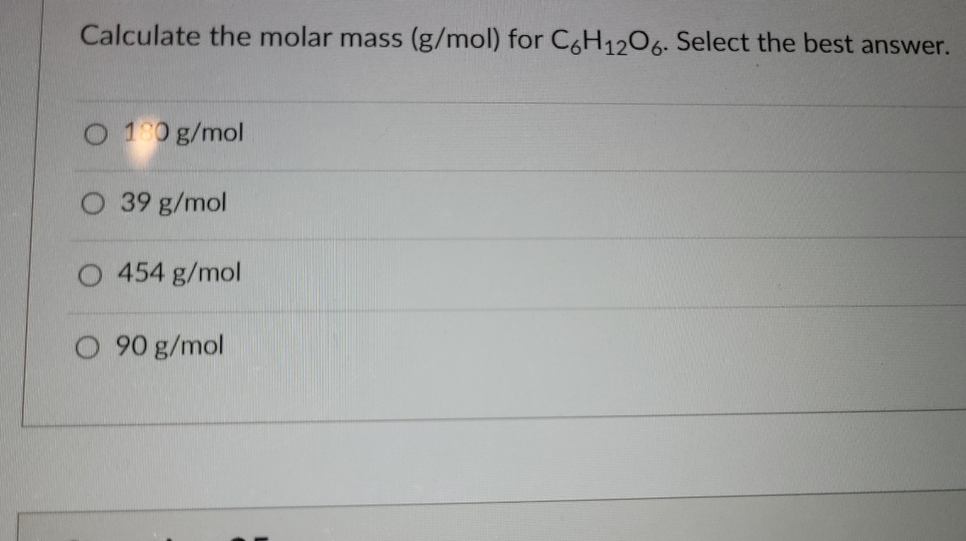 Solved Calculate the molar mass (g/mol) for C6H12O6. Select | Chegg.com