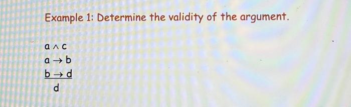 Example 1: Determine the validity of the argument.
\[
\begin{array}{l}
a \wedge c \\
a \rightarrow b \\
\frac{b \rightarrow d