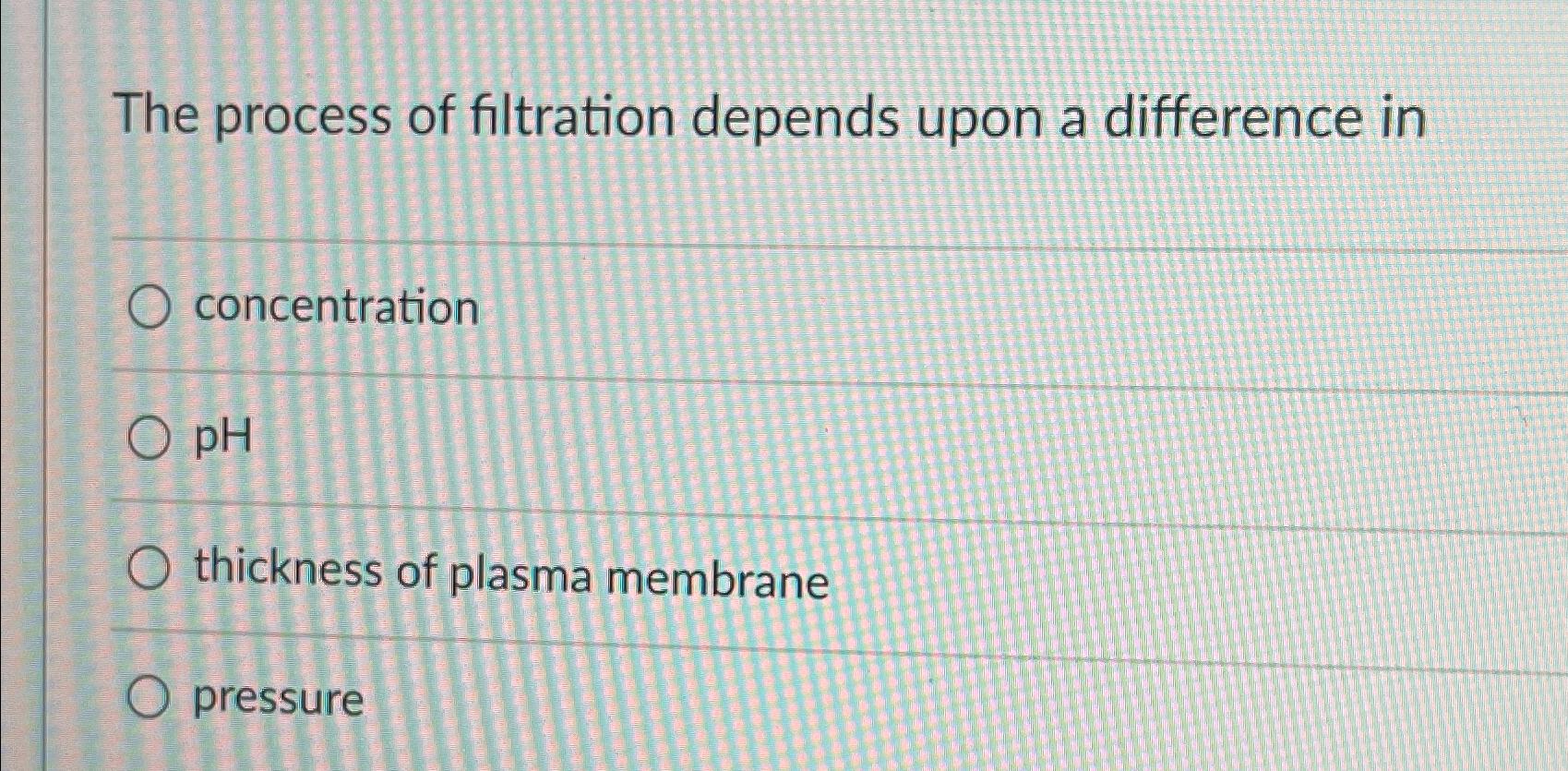 Solved The process of filtration depends upon a difference