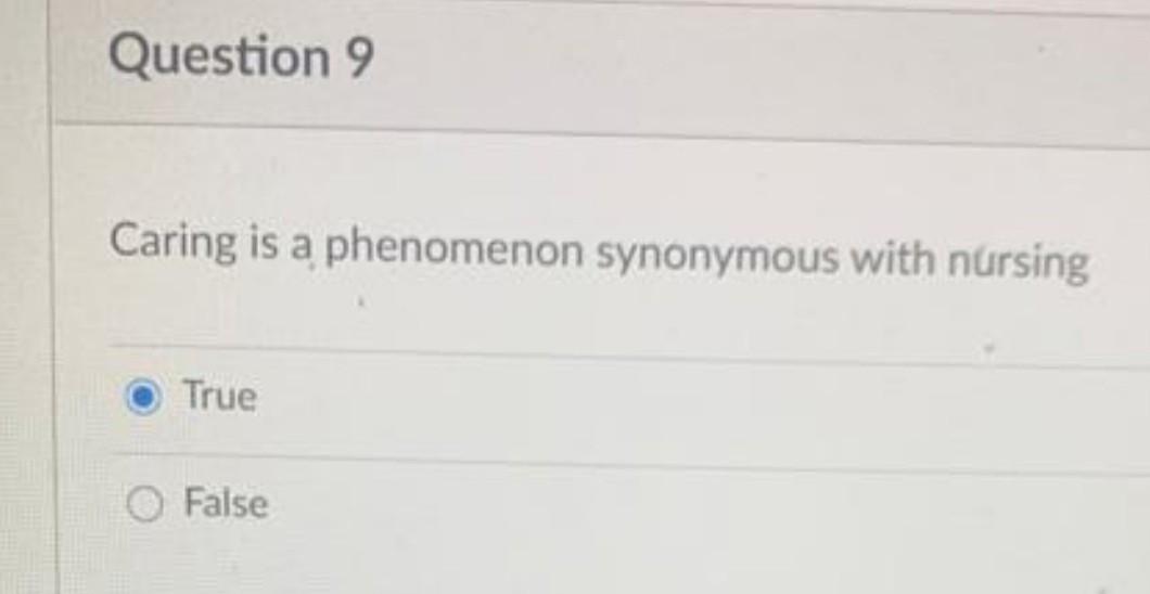 Question 9 Caring is a phenomenon synonymous with nursing True False